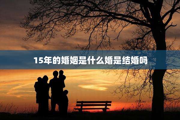 15年的婚姻是什么婚是结婚吗