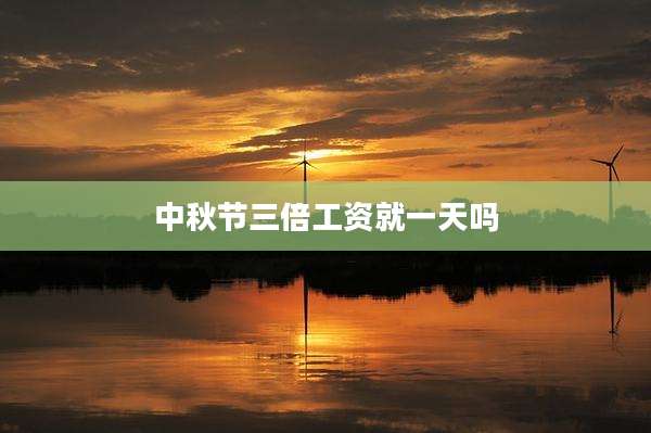 中秋节三倍工资就一天吗
