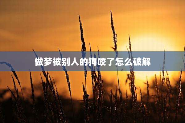 做梦被别人的狗咬了怎么破解