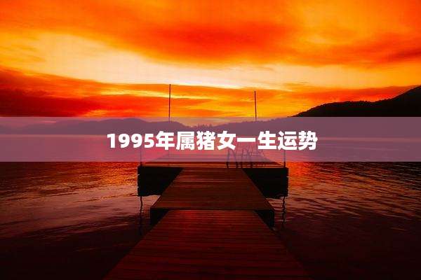 1995年属猪女一生运势