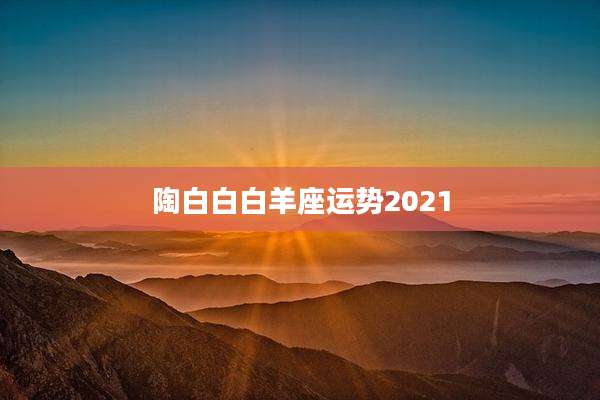陶白白白羊座运势2021