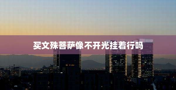 买文殊菩萨像不开光挂着行吗