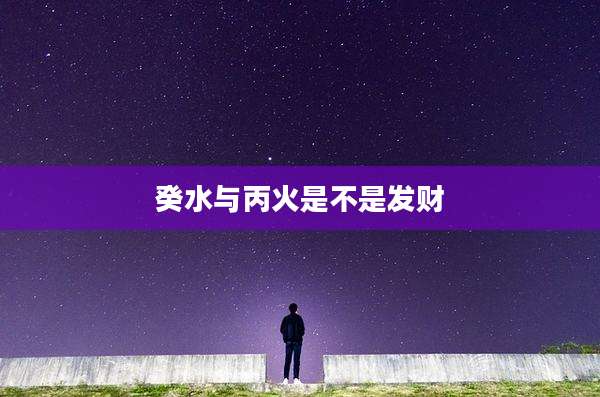 癸水与丙火是不是发财