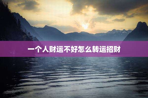 一个人财运不好怎么转运招财
