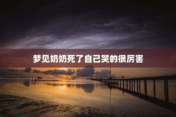 梦见奶奶死了自己哭的很厉害