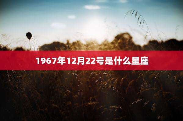 1967年12月22号是什么星座