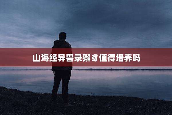 山海经异兽录獬豸值得培养吗