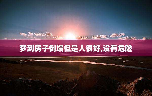 梦到房子倒塌但是人很好,没有危险