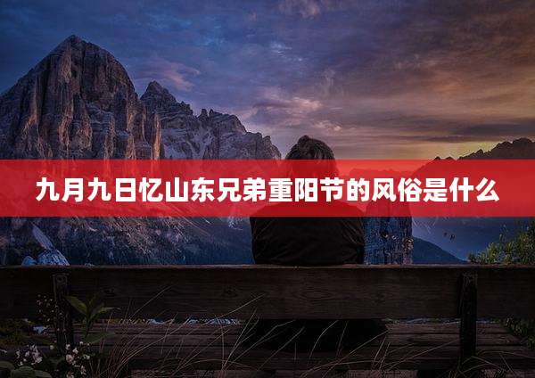 九月九日忆山东兄弟重阳节的风俗是什么