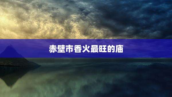 赤壁市香火最旺的庙