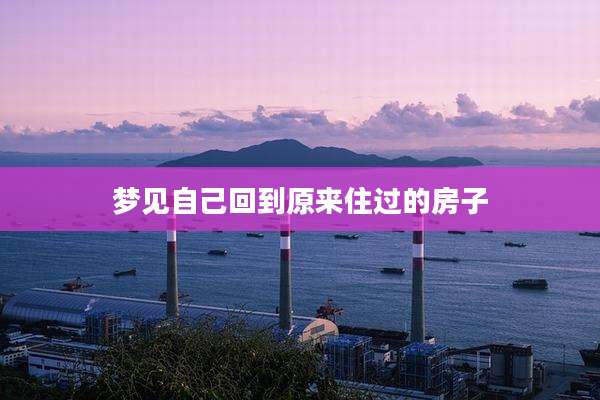 梦见自己回到原来住过的房子