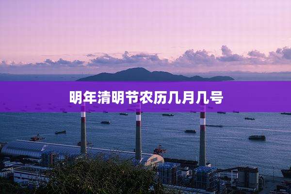 明年清明节农历几月几号