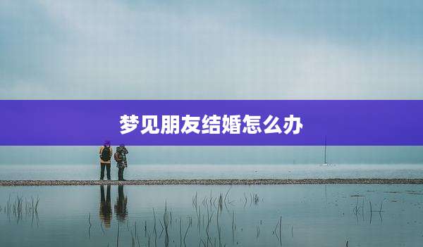 梦见朋友结婚怎么办
