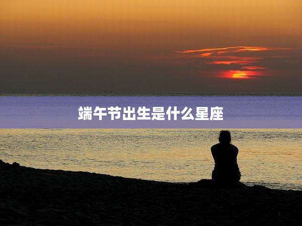 端午节出生是什么星座