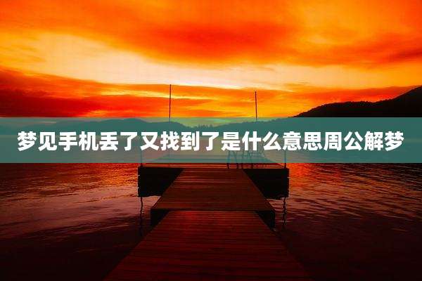 梦见手机丢了又找到了是什么意思周公解梦