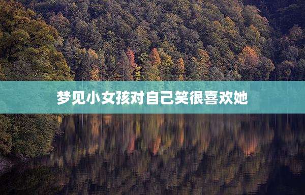 梦见小女孩对自己笑很喜欢她