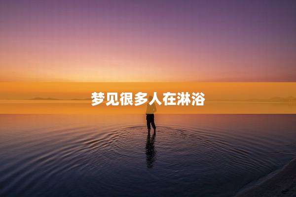 梦见很多人在淋浴