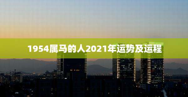 1954属马的人2021年运势及运程