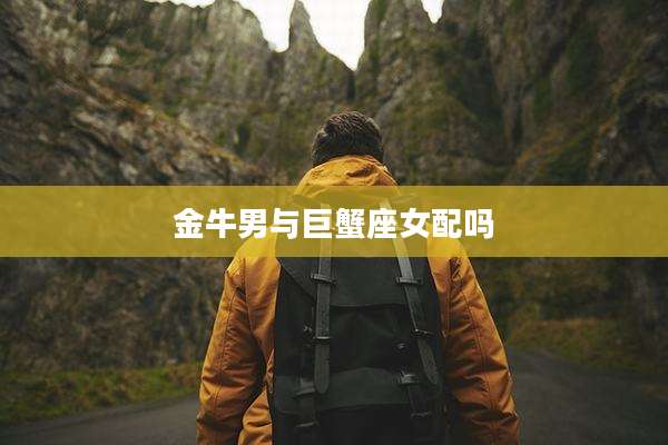 金牛男与巨蟹座女配吗