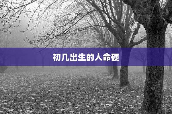 初几出生的人命硬