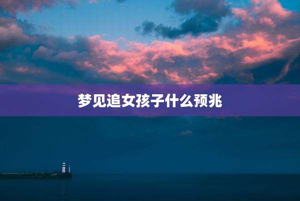 梦见追女孩子什么预兆