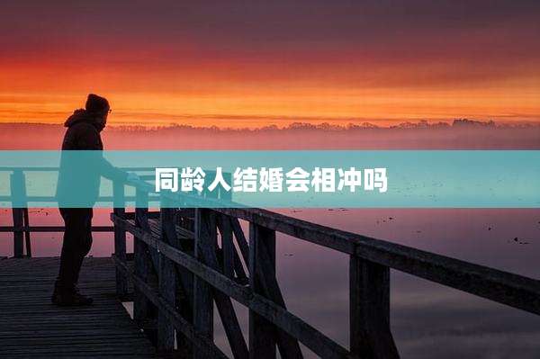 同龄人结婚会相冲吗