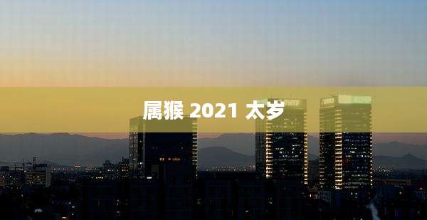 属猴 2021 太岁