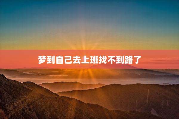 梦到自己去上班找不到路了