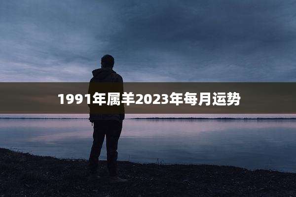 1991年属羊2023年每月运势