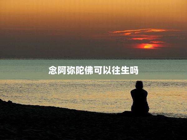念阿弥陀佛可以往生吗