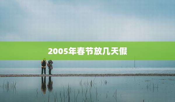 2005年春节放几天假