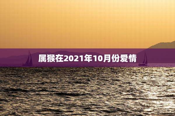 属猴在2021年10月份爱情
