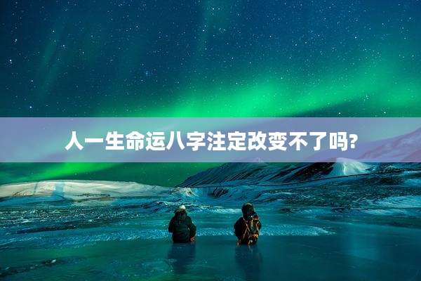 人一生命运八字注定改变不了吗?