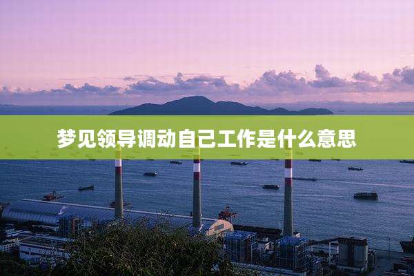 梦见领导调动自己工作是什么意思