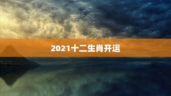 2021十二生肖开运
