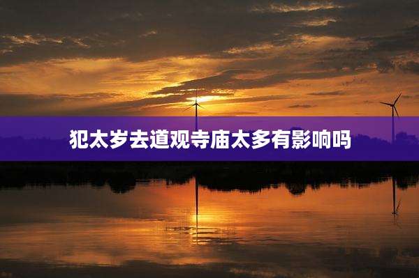 犯太岁去道观寺庙太多有影响吗