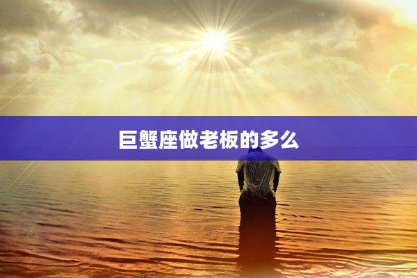 巨蟹座做老板的多么