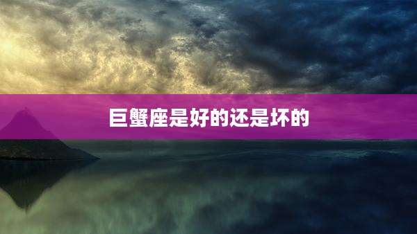 巨蟹座是好的还是坏的