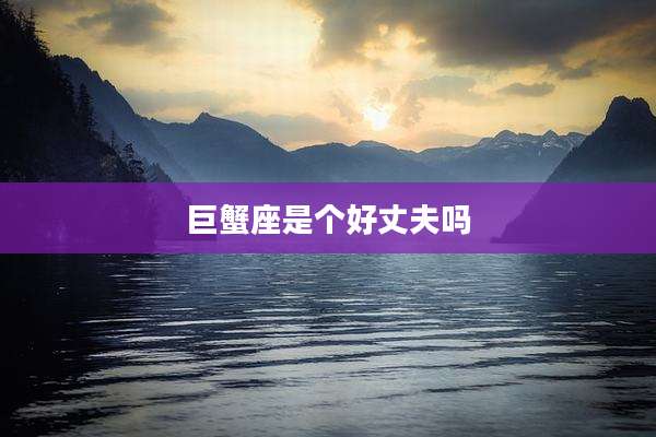 巨蟹座是个好丈夫吗