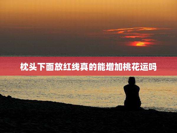枕头下面放红线真的能增加桃花运吗