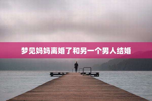 梦见妈妈离婚了和另一个男人结婚