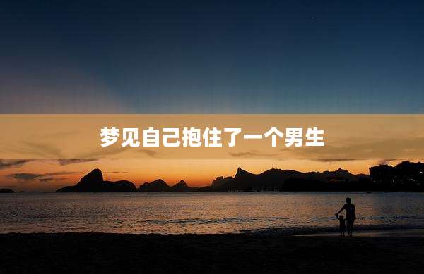 梦见自己抱住了一个男生