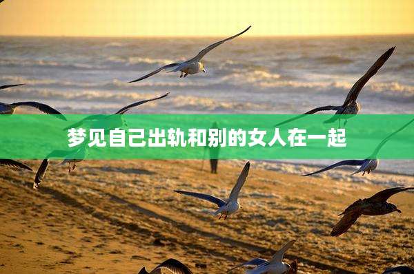 梦见自己出轨和别的女人在一起