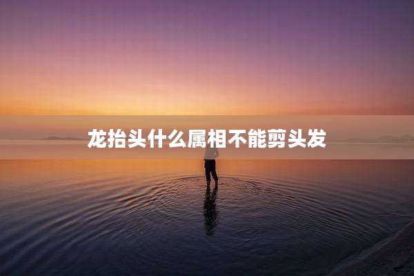 龙抬头什么属相不能剪头发