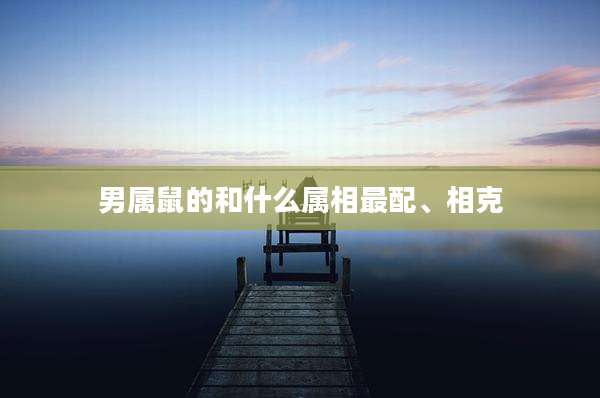 男属鼠的和什么属相最配、相克