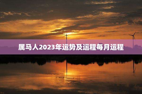 属马人2023年运势及运程每月运程