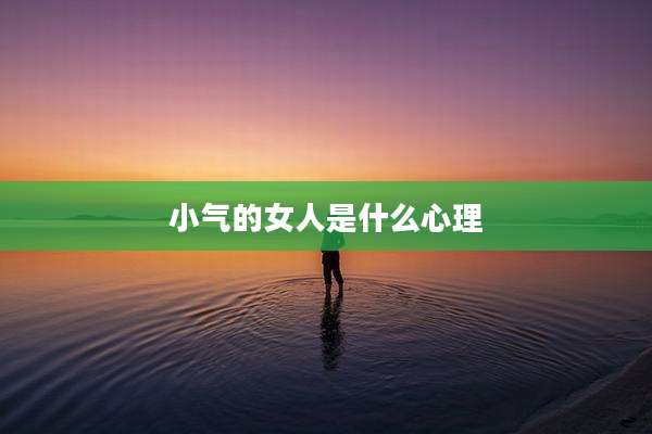 小气的女人是什么心理