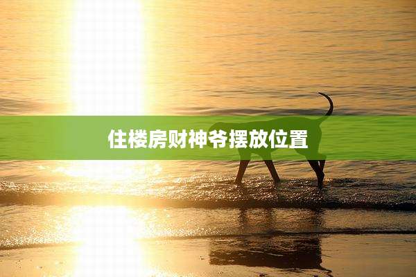 住楼房财神爷摆放位置