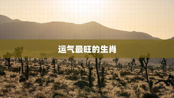 运气最旺的生肖