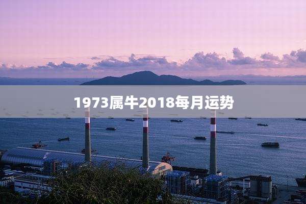1973属牛2018每月运势